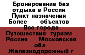 Бронирование баз отдыха в России › Пункт назначения ­ Более 2100 объектов - Все города Путешествия, туризм » Россия   . Московская обл.,Железнодорожный г.